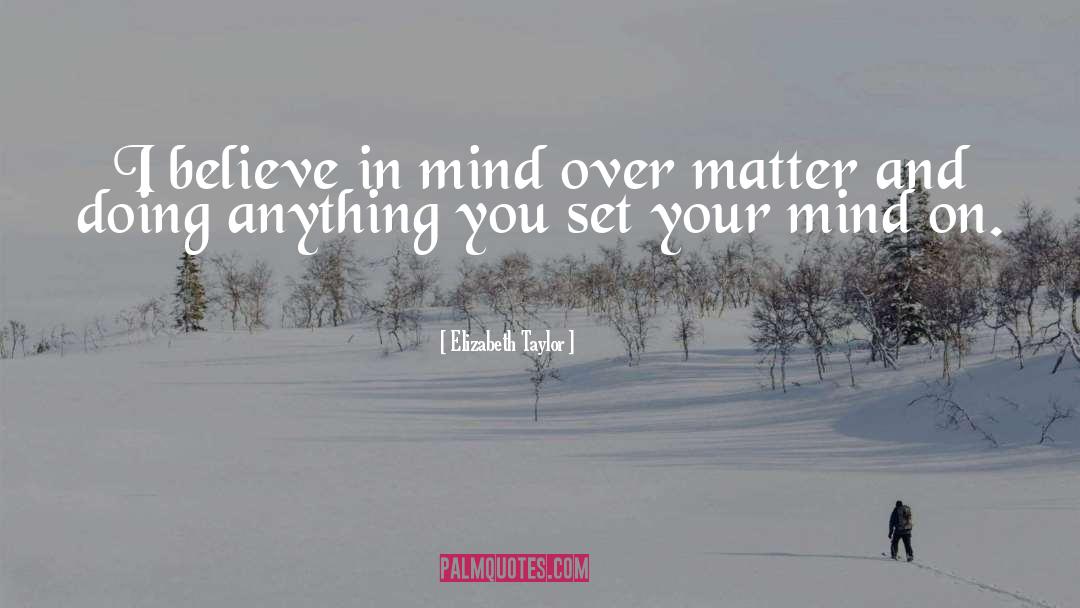 Elizabeth Taylor Quotes: I believe in mind over