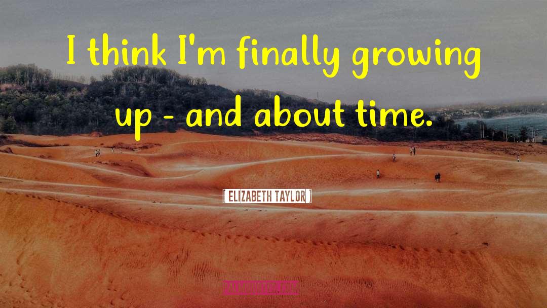 Elizabeth Taylor Quotes: I think I'm finally growing