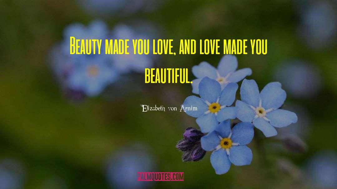 Elizabeth Von Arnim Quotes: Beauty made you love, and