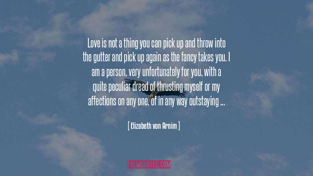 Elizabeth Von Arnim Quotes: Love is not a thing