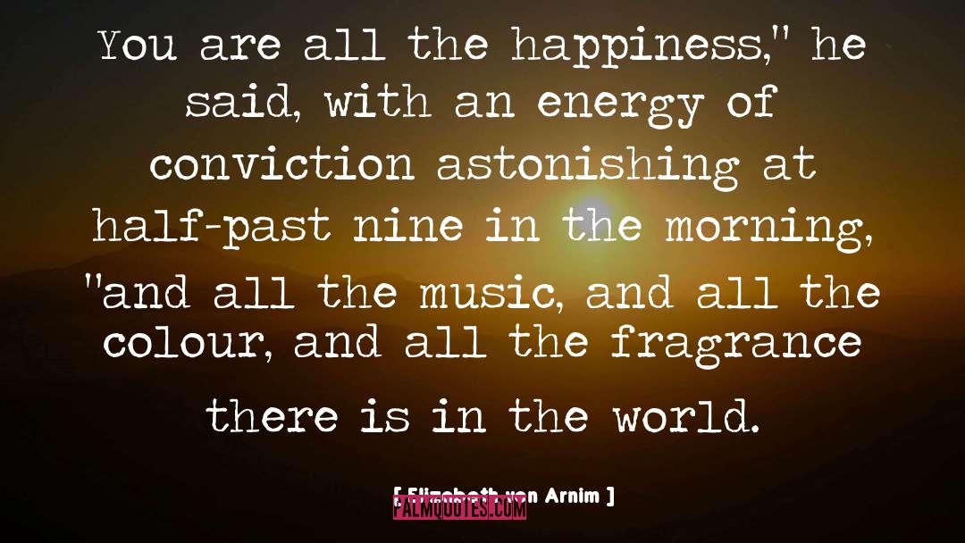 Elizabeth Von Arnim Quotes: You are all the happiness,