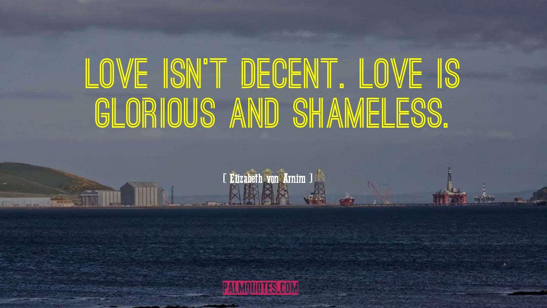 Elizabeth Von Arnim Quotes: Love isn't decent. Love is