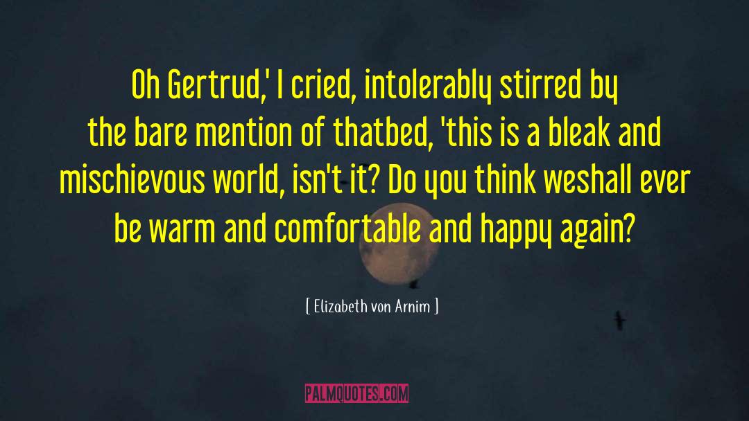 Elizabeth Von Arnim Quotes: Oh Gertrud,' I cried, intolerably