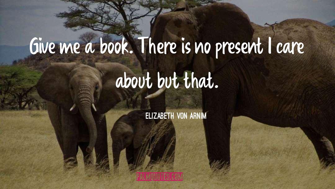 Elizabeth Von Arnim Quotes: Give me a book. There