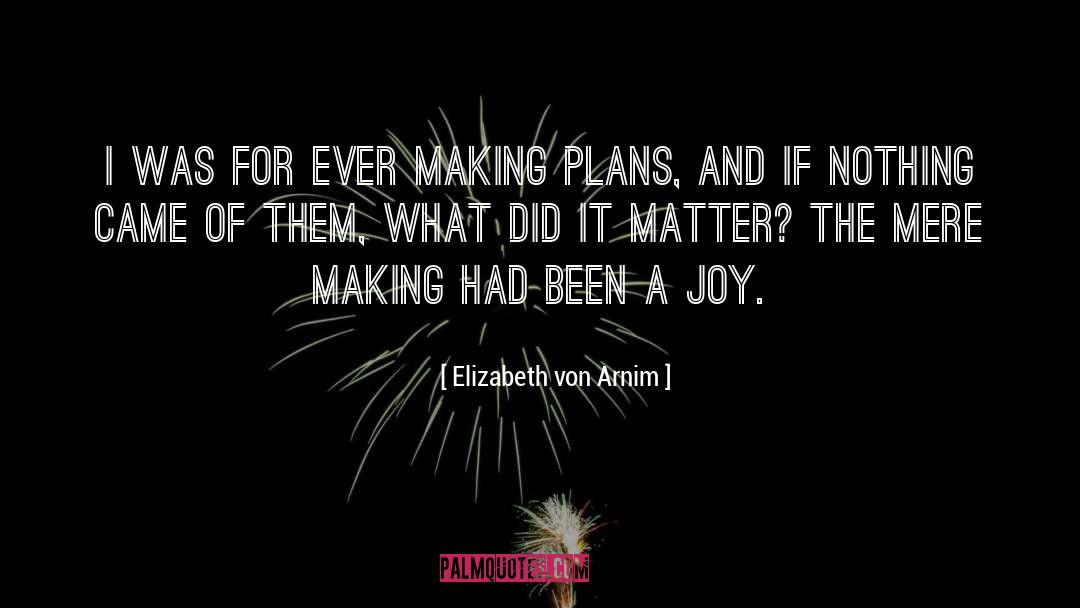 Elizabeth Von Arnim Quotes: I was for ever making