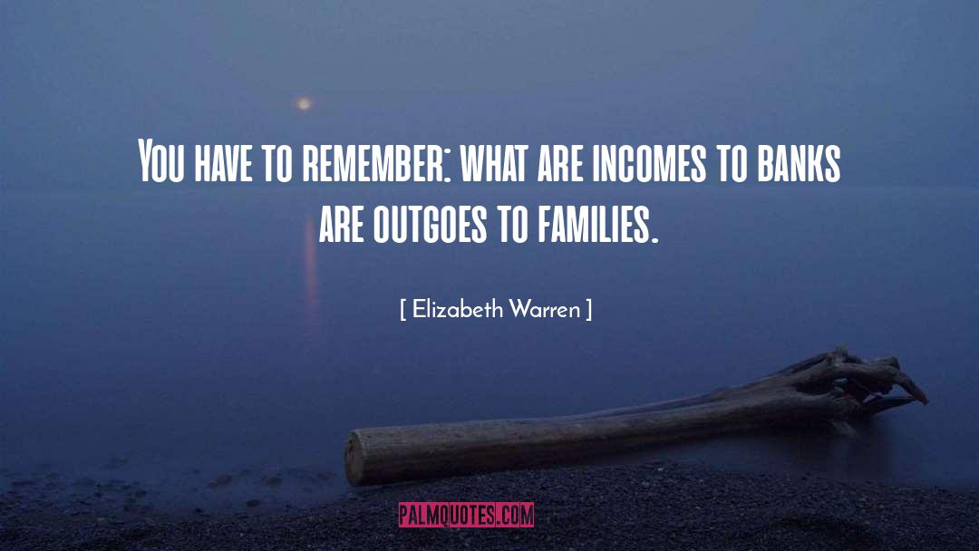 Elizabeth Warren Quotes: You have to remember: what
