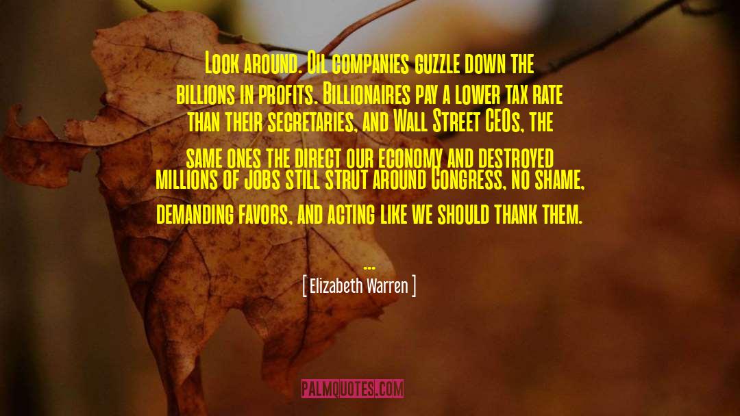 Elizabeth Warren Quotes: Look around. Oil companies guzzle