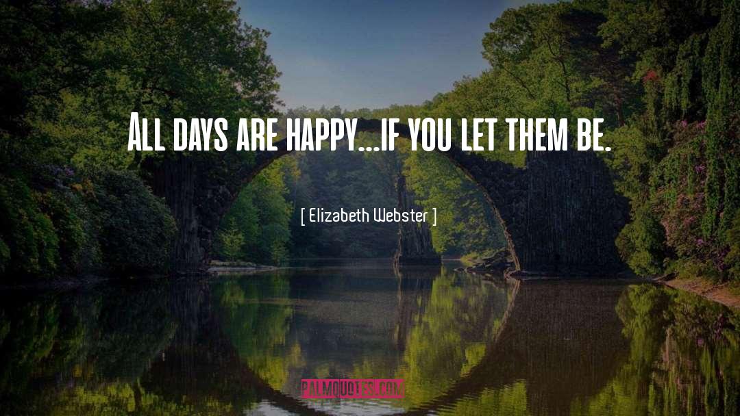 Elizabeth Webster Quotes: All days are happy...if you