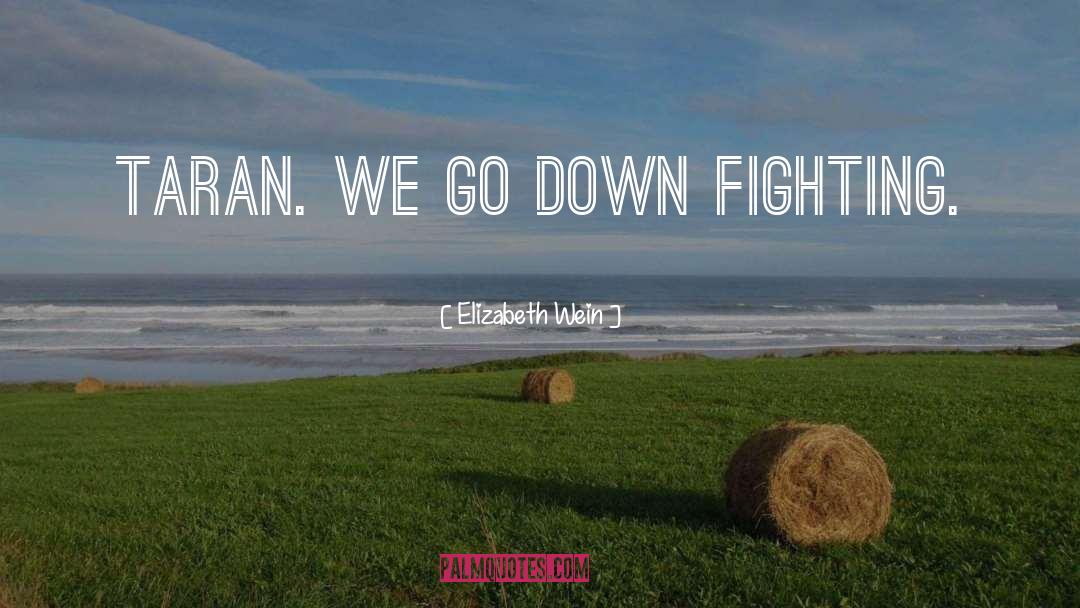 Elizabeth Wein Quotes: Taran. We go down fighting.