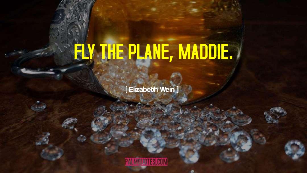 Elizabeth Wein Quotes: FLY THE PLANE, MADDIE.