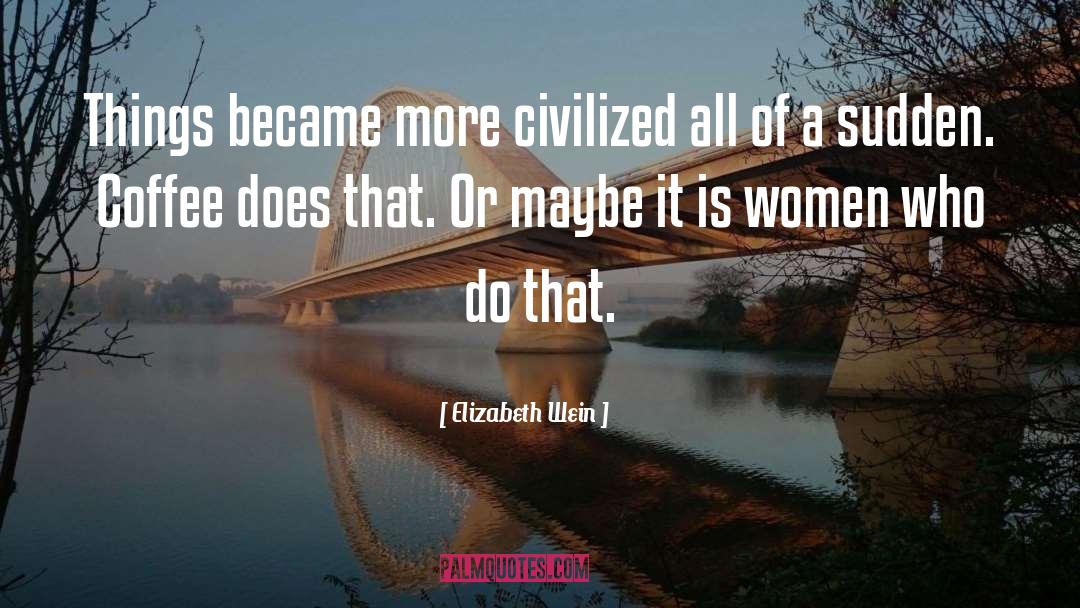 Elizabeth Wein Quotes: Things became more civilized all