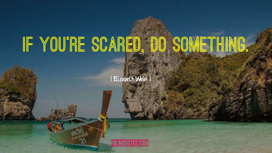 Elizabeth Wein Quotes: If you're scared, do something.