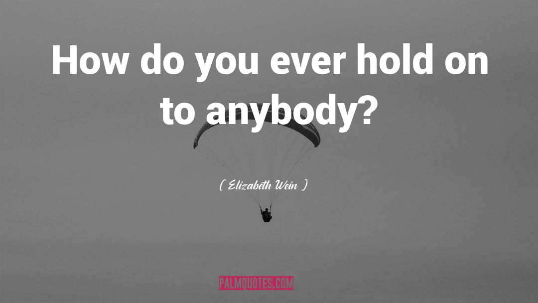 Elizabeth Wein Quotes: How do you ever hold