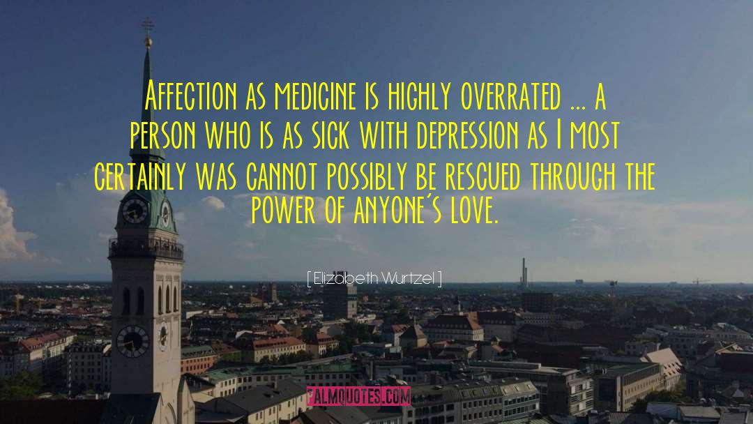 Elizabeth Wurtzel Quotes: Affection as medicine is highly