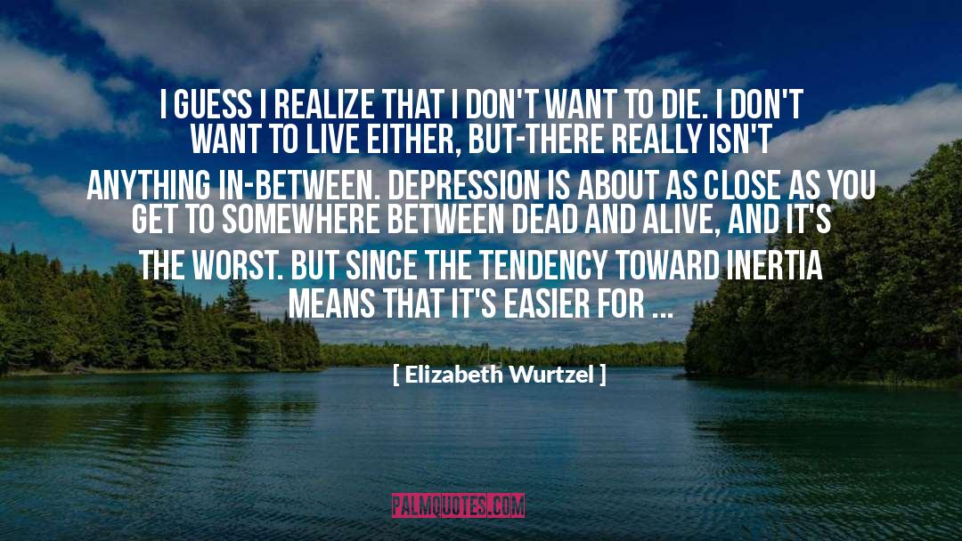Elizabeth Wurtzel Quotes: I guess I realize that