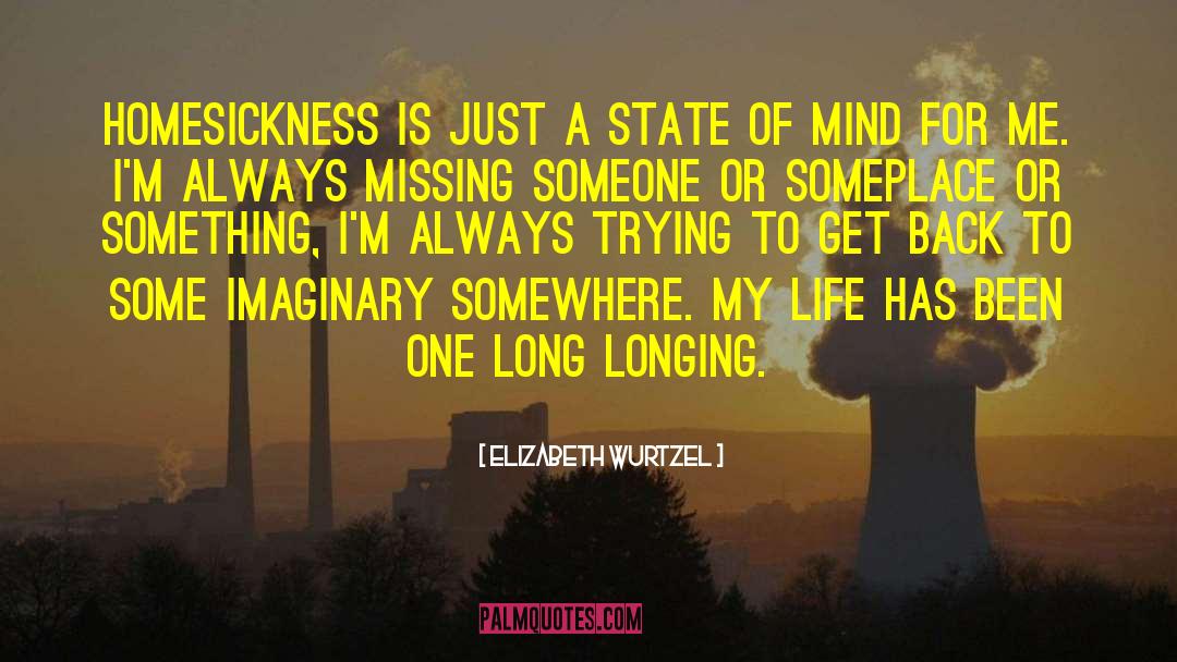 Elizabeth Wurtzel Quotes: Homesickness is just a state