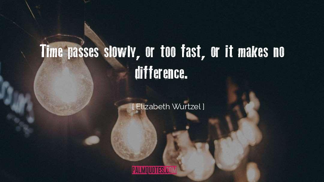 Elizabeth Wurtzel Quotes: Time passes slowly, or too