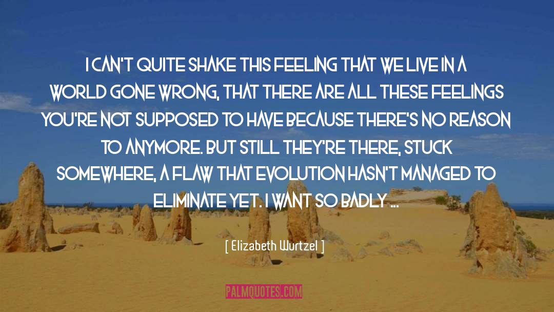 Elizabeth Wurtzel Quotes: I can't quite shake this