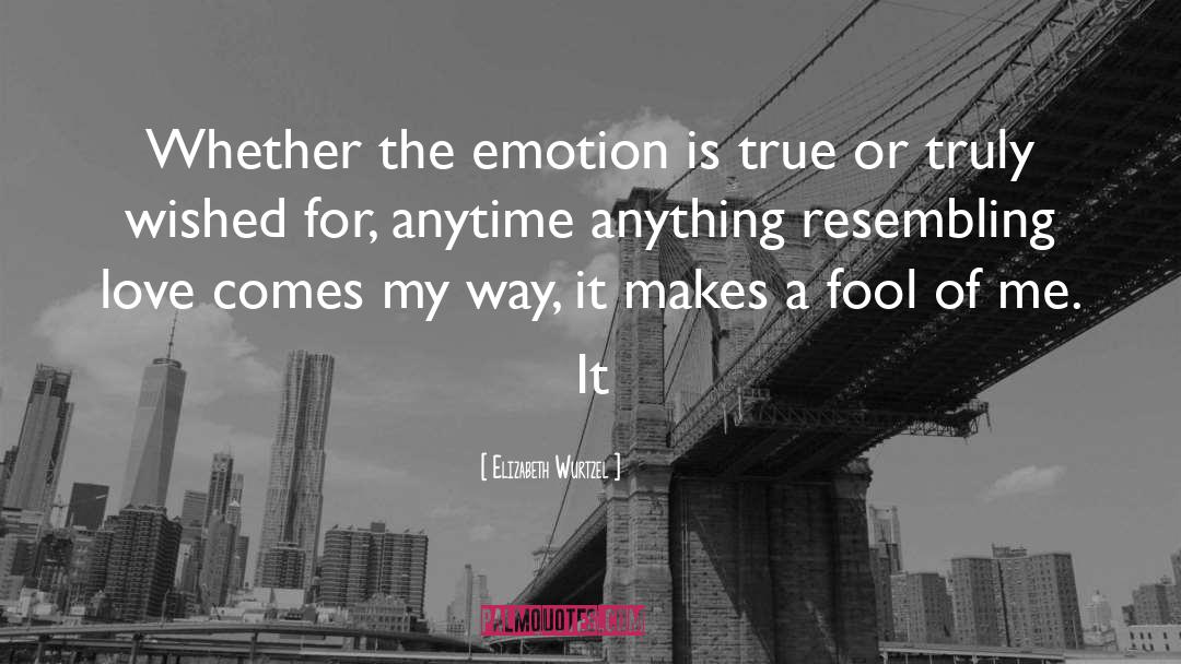 Elizabeth Wurtzel Quotes: Whether the emotion is true