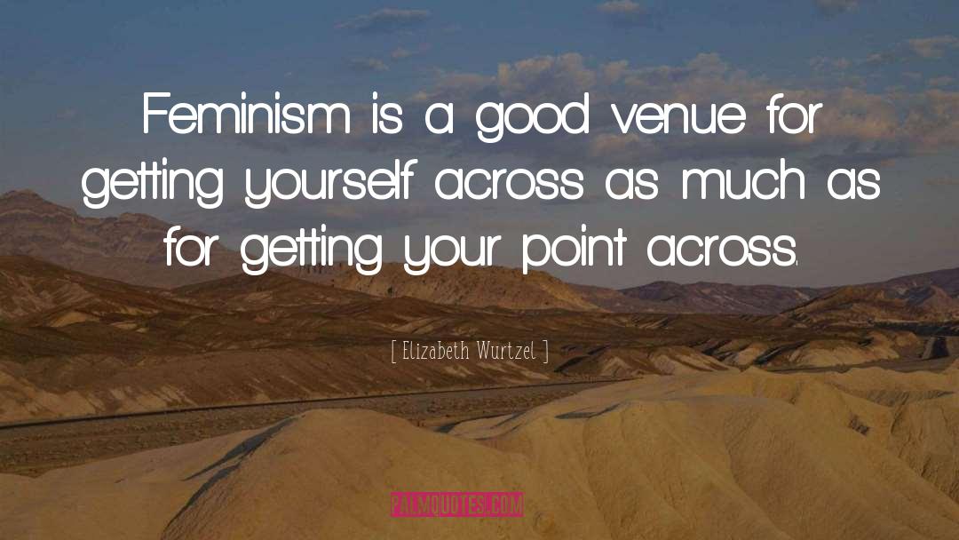 Elizabeth Wurtzel Quotes: Feminism is a good venue