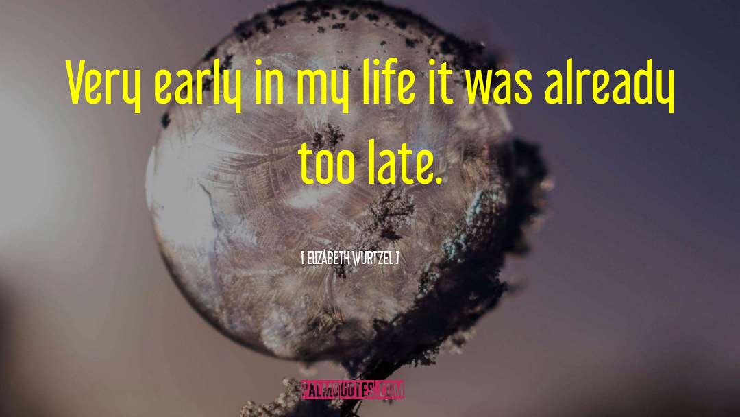 Elizabeth Wurtzel Quotes: Very early in my life