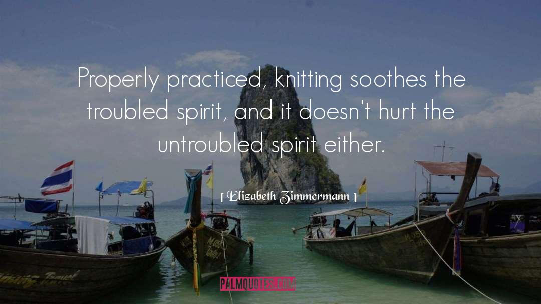Elizabeth Zimmermann Quotes: Properly practiced, knitting soothes the