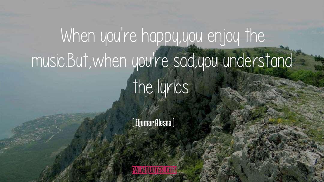 Eljumar Alesna Quotes: When you're happy,you enjoy the