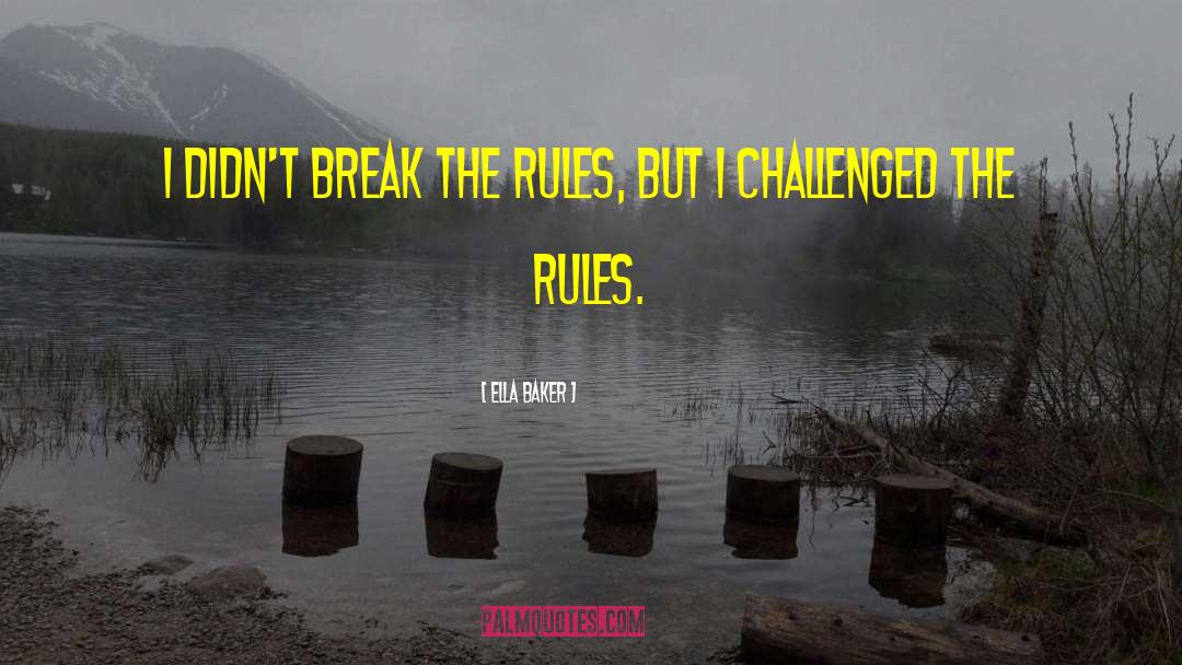 Ella Baker Quotes: I didn't break the rules,