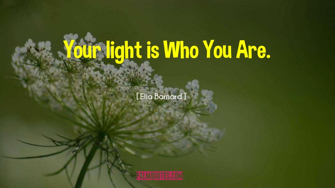 Ella Barnard Quotes: Your light is Who You