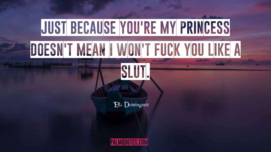 Ella Dominguez Quotes: Just because you're my Princess
