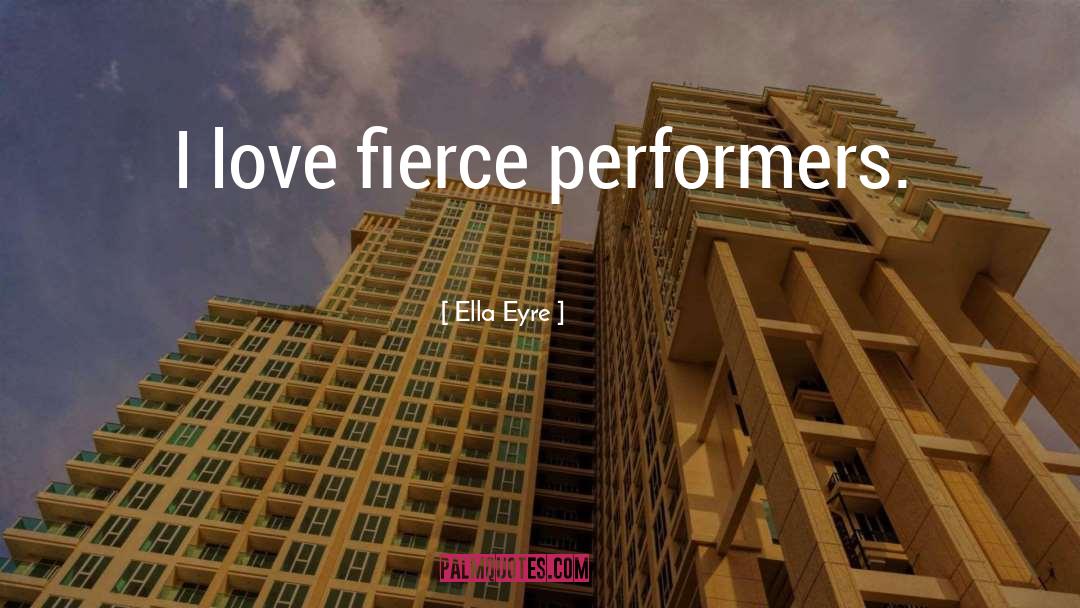 Ella Eyre Quotes: I love fierce performers.