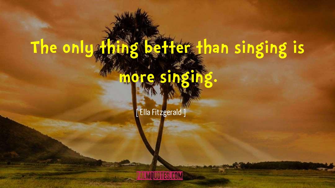 Ella Fitzgerald Quotes: The only thing better than