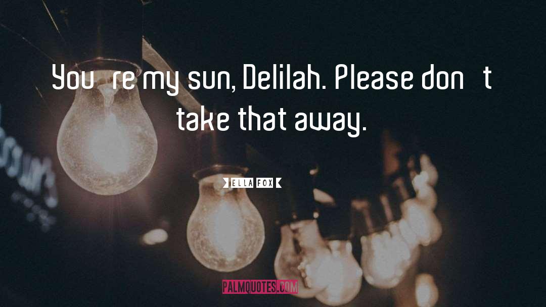 Ella Fox Quotes: You're my sun, Delilah. Please