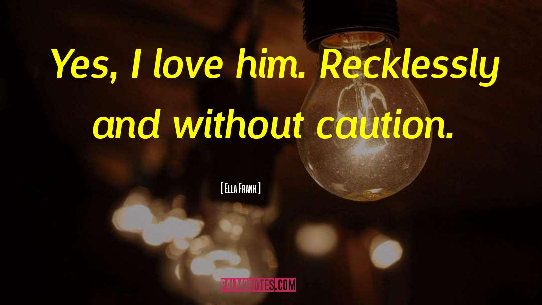 Ella Frank Quotes: Yes, I love him. Recklessly