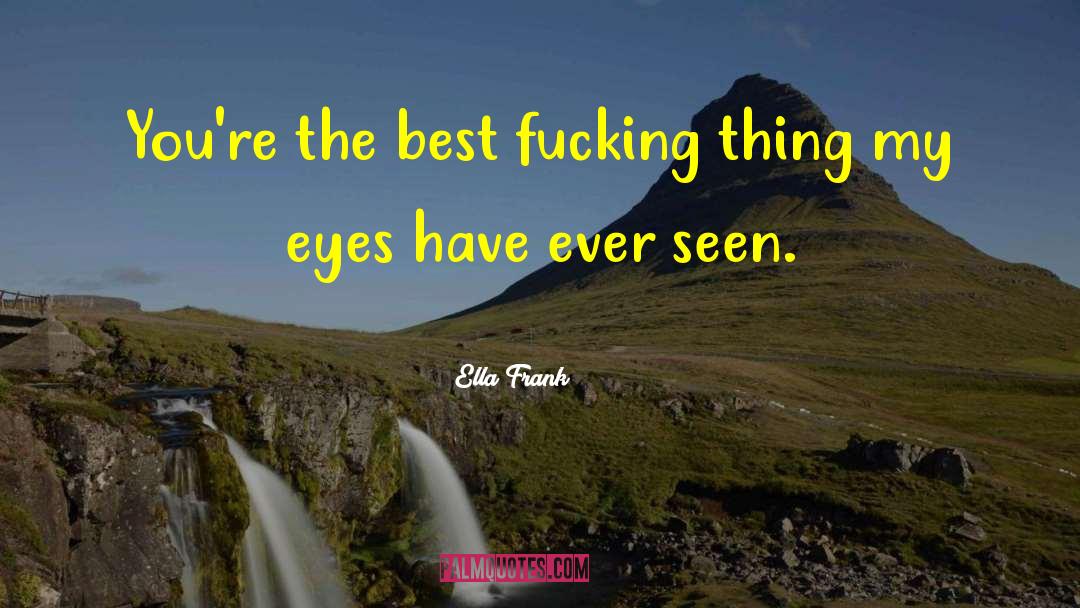 Ella Frank Quotes: You're the best fucking thing