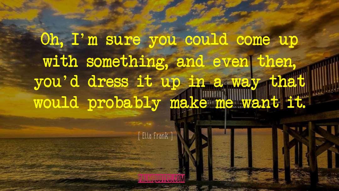 Ella Frank Quotes: Oh, I'm sure you could