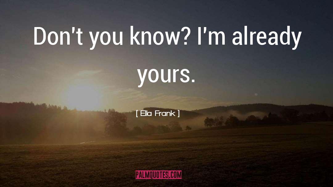 Ella Frank Quotes: Don't you know? I'm already