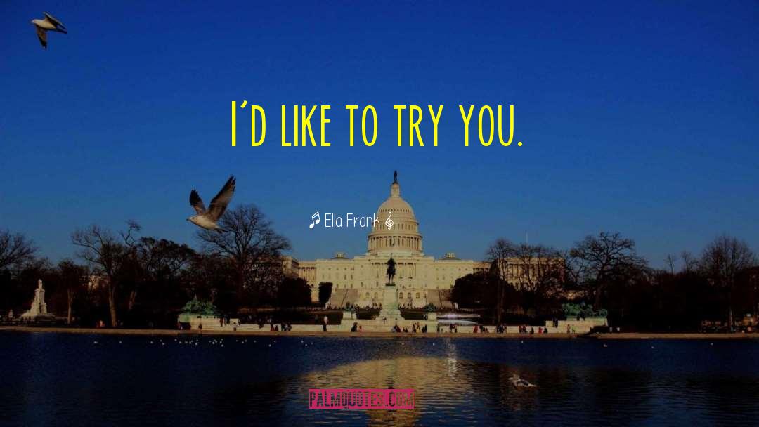 Ella Frank Quotes: I'd like to try you.