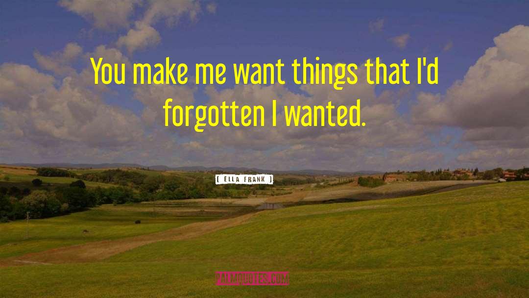 Ella Frank Quotes: You make me want things