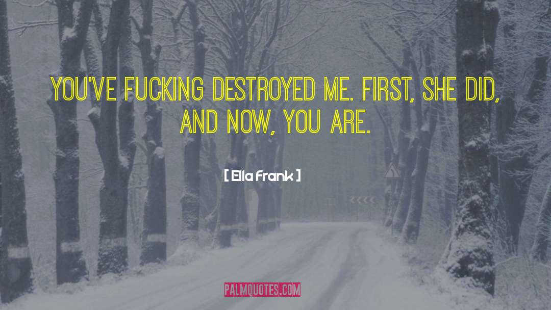 Ella Frank Quotes: You've fucking destroyed me. First,