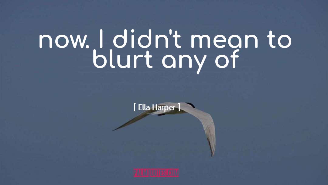 Ella Harper Quotes: now. I didn't mean to