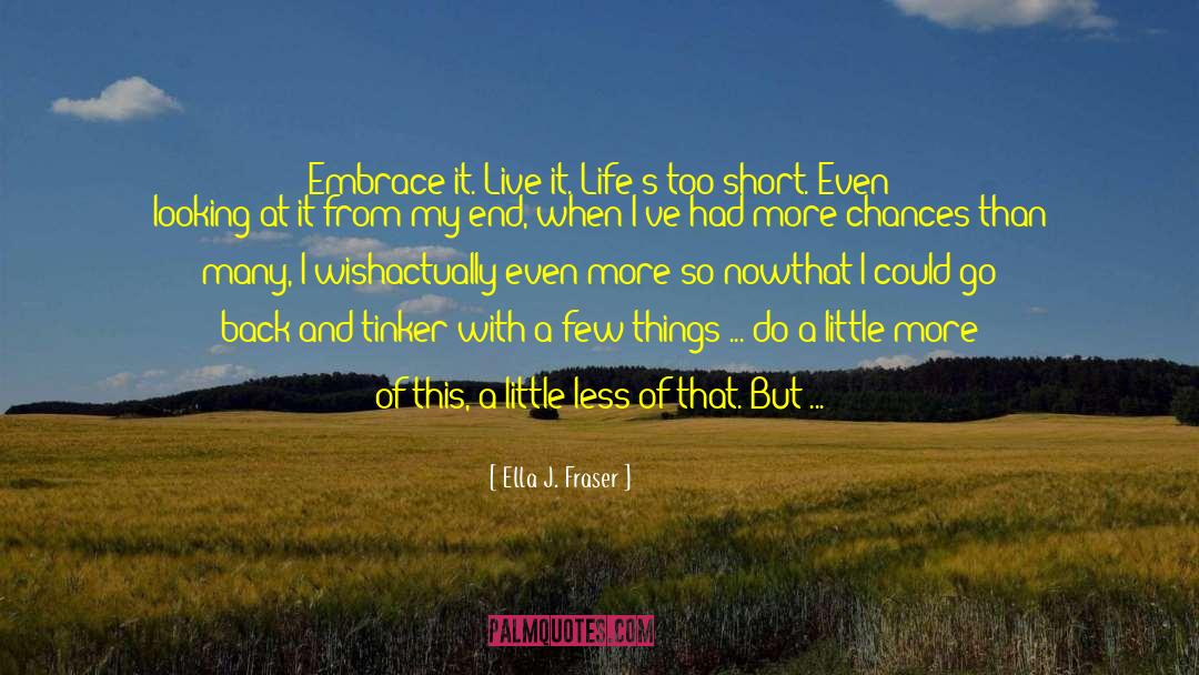 Ella J. Fraser Quotes: Embrace it. Live it. Life's