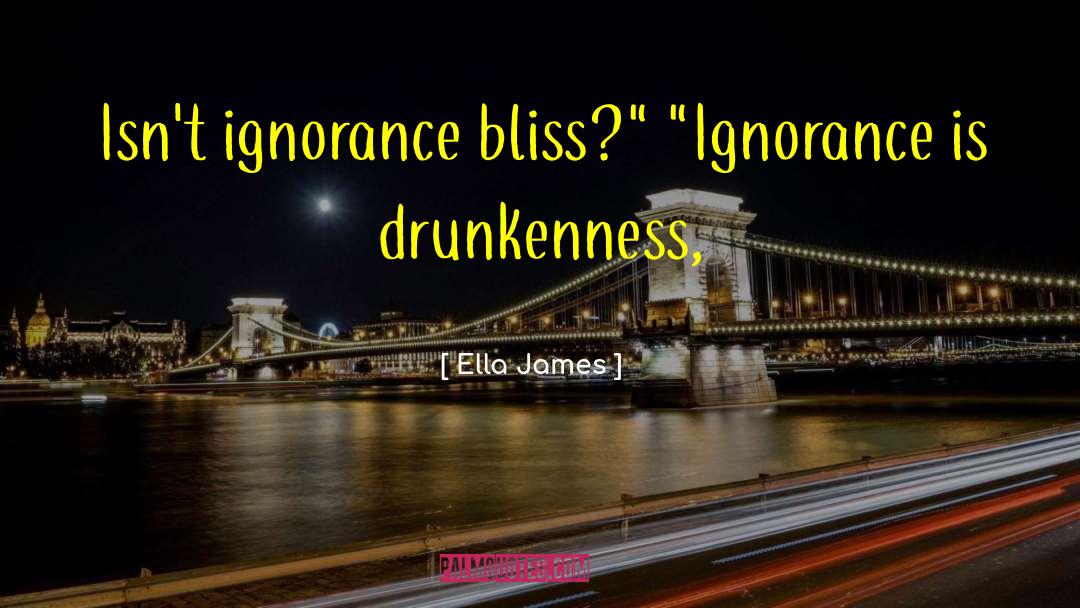 Ella James Quotes: Isn't ignorance bliss?