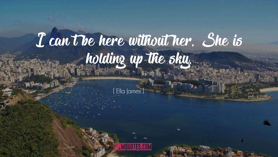 Ella James Quotes: I can't be here without