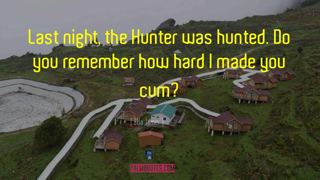 Ella James Quotes: Last night, the Hunter was