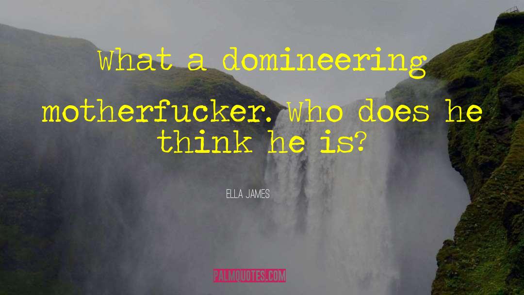 Ella James Quotes: What a domineering motherfucker. Who