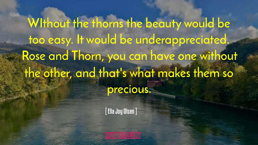 Ella Joy Olsen Quotes: WIthout the thorns the beauty