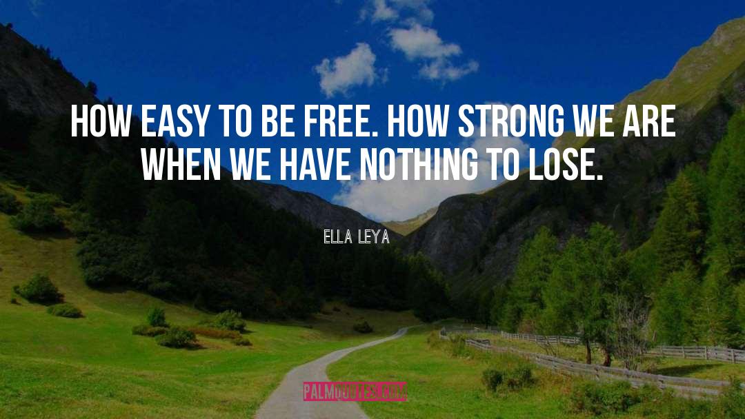 Ella Leya Quotes: How easy to be free.