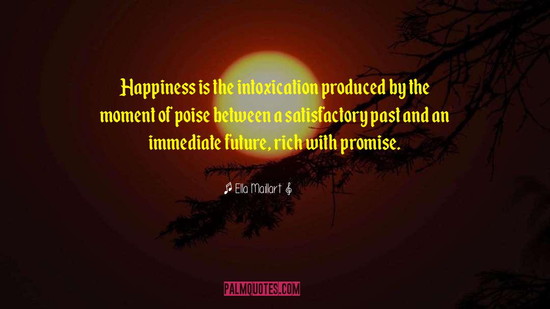 Ella Maillart Quotes: Happiness is the intoxication produced