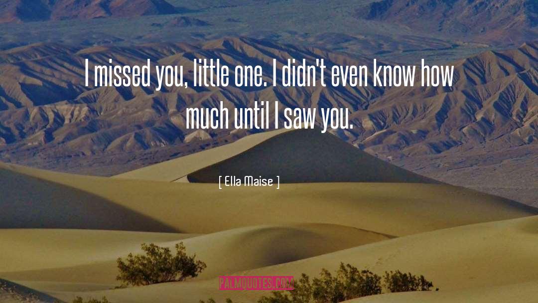 Ella Maise Quotes: I missed you, little one.